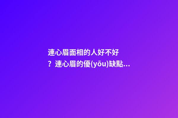 連心眉面相的人好不好？連心眉的優(yōu)缺點(diǎn)